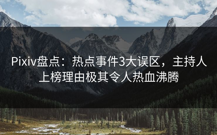 Pixiv盘点：热点事件3大误区，主持人上榜理由极其令人热血沸腾